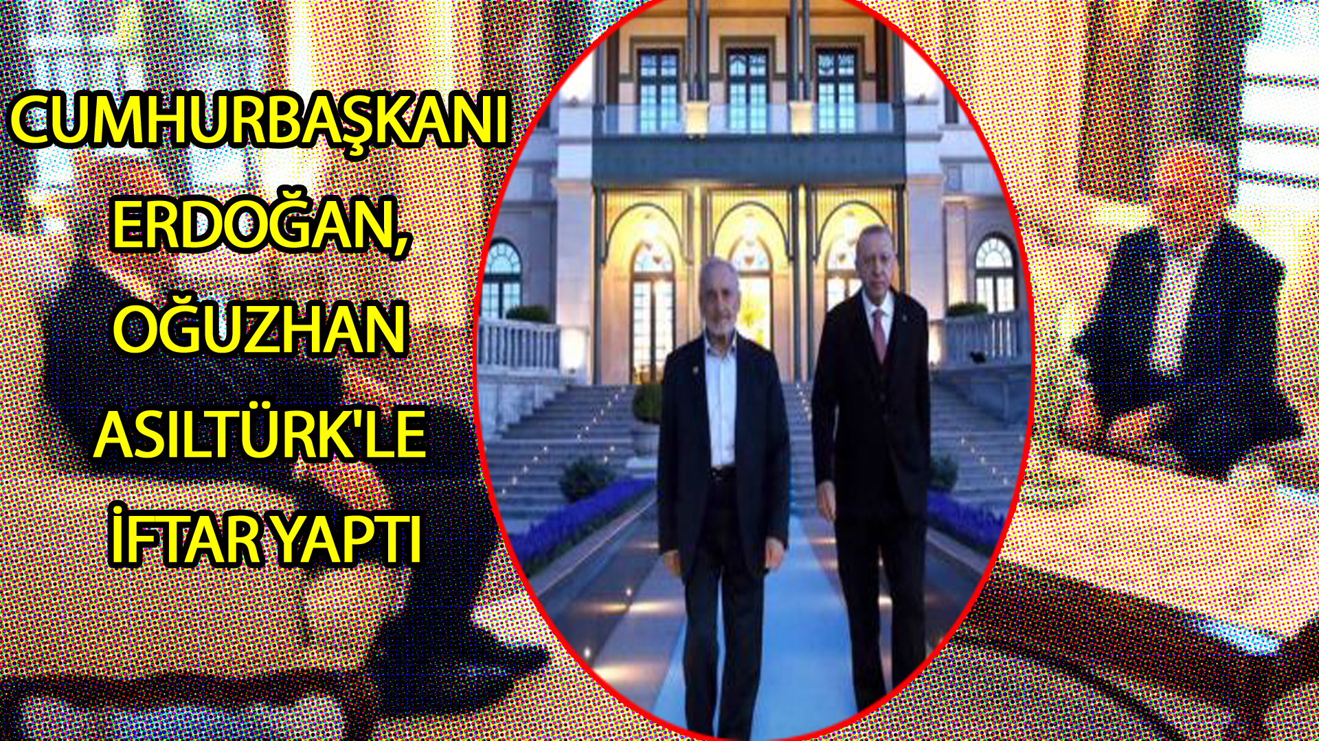 Cumhurbaşkanı Erdoğan, Oğuzhan Asiltürk’le iftar yaptı