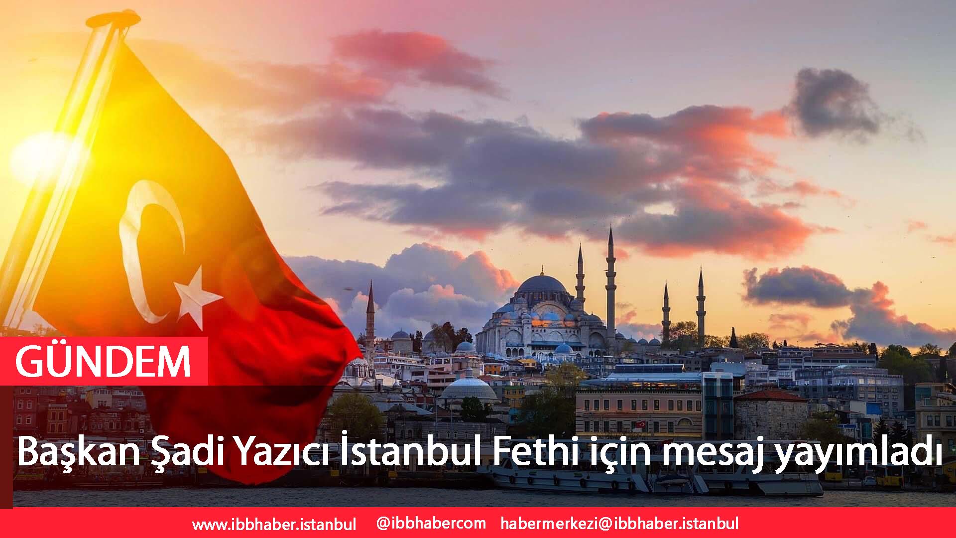 Başkan Şadi Yazıcı İstanbul’un Fethi için mesaj yayımladı